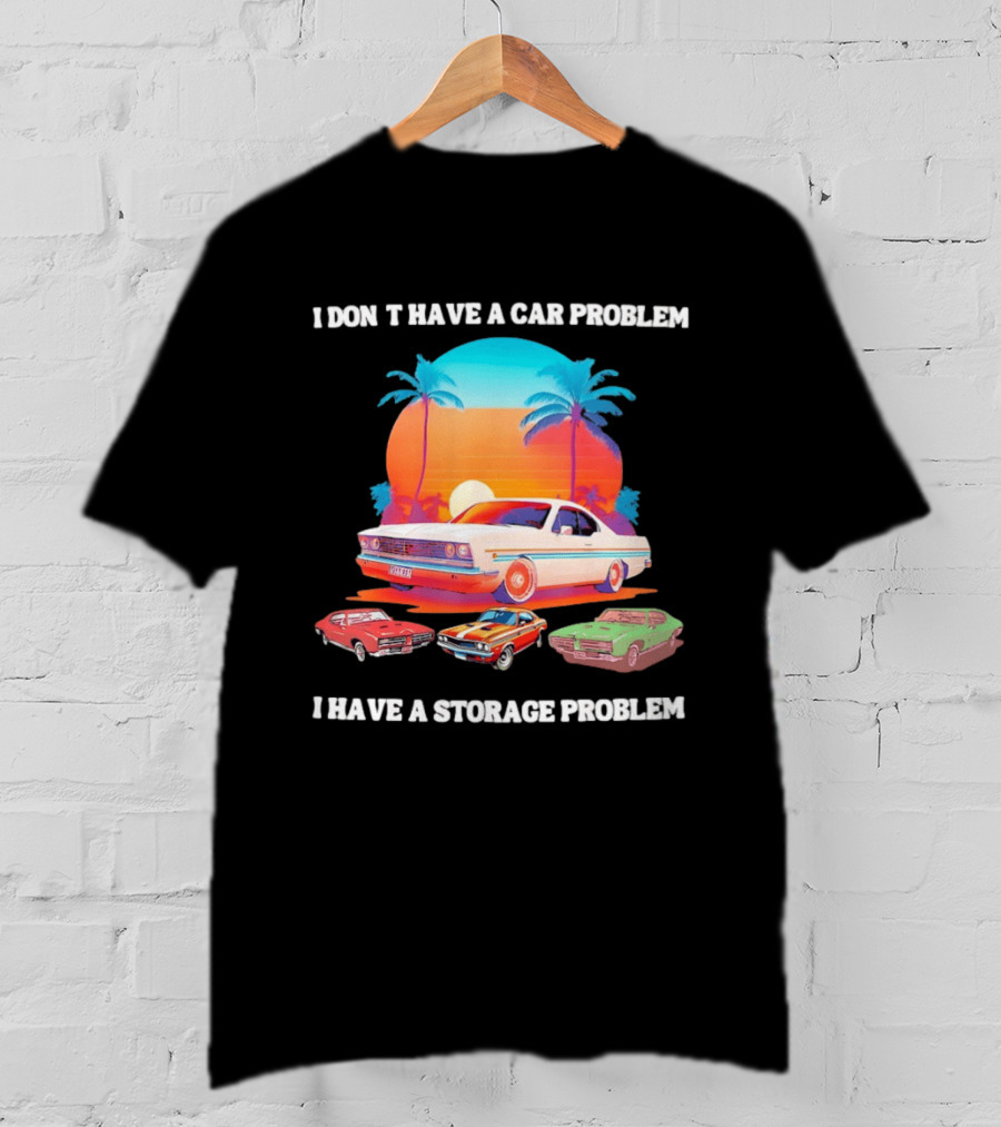 I Don't Have A Car Problem I Have A Storage Problem Classic Cars Sunset Palm Trees 70s Retro Vibes T-Shirt