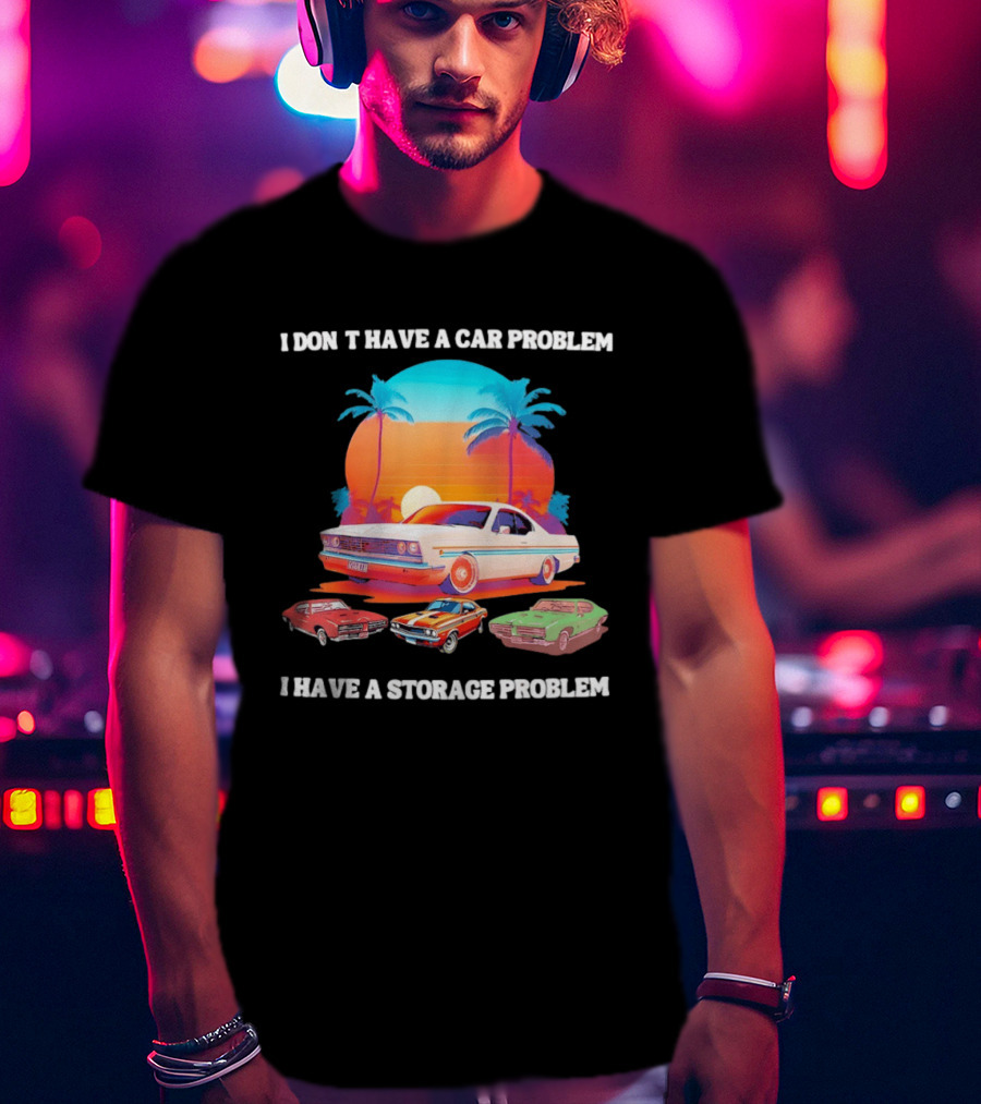 I Don't Have A Car Problem I Have A Storage Problem Classic Cars Sunset Palm Trees 70s Retro Vibes T-Shirt