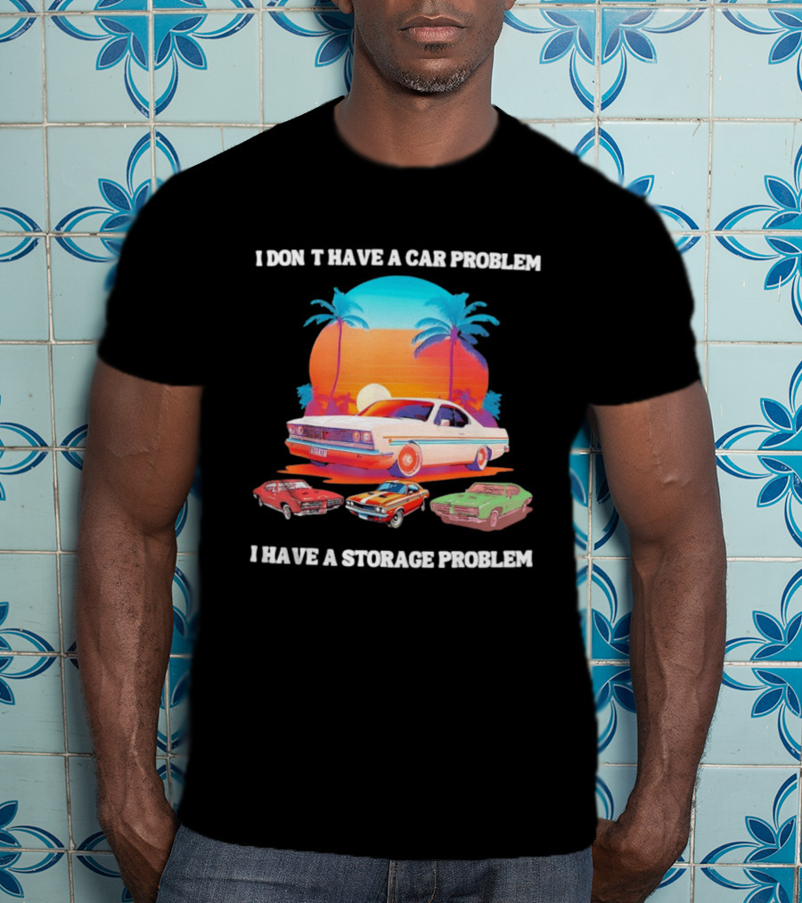 I Don't Have A Car Problem I Have A Storage Problem Classic Cars Sunset Palm Trees 70s Retro Vibes T-Shirt