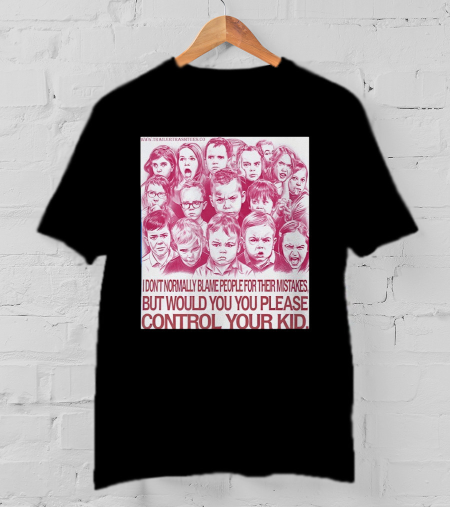 I Don't Normally Blame People Trailer Trash Tees Control Your Kid T-Shirt