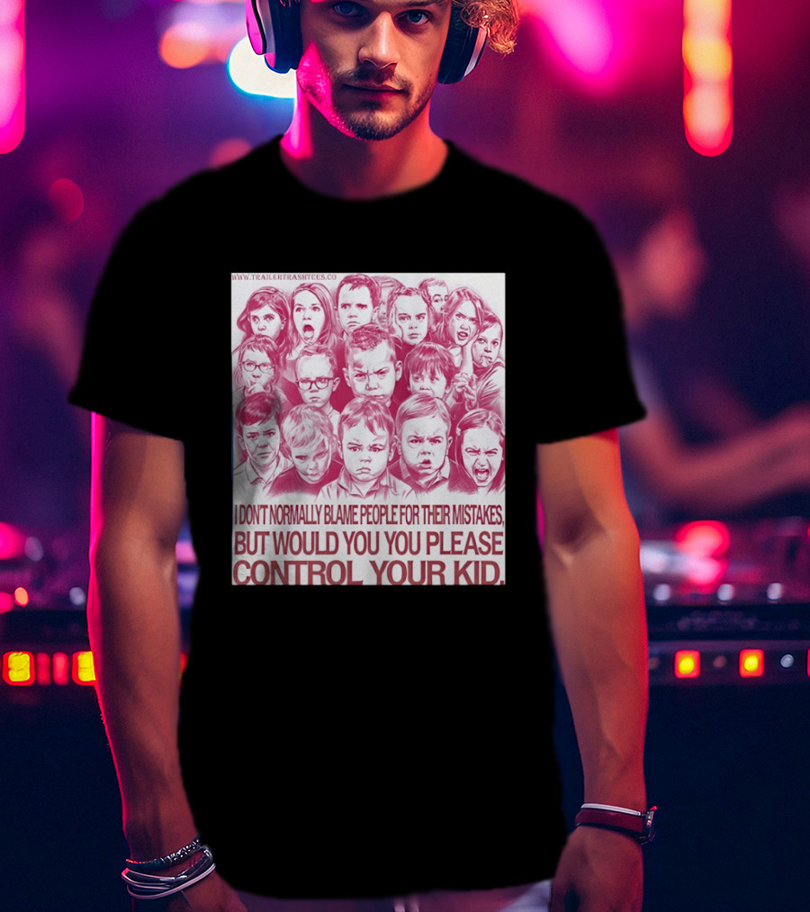 I Don't Normally Blame People Trailer Trash Tees Control Your Kid T-Shirt