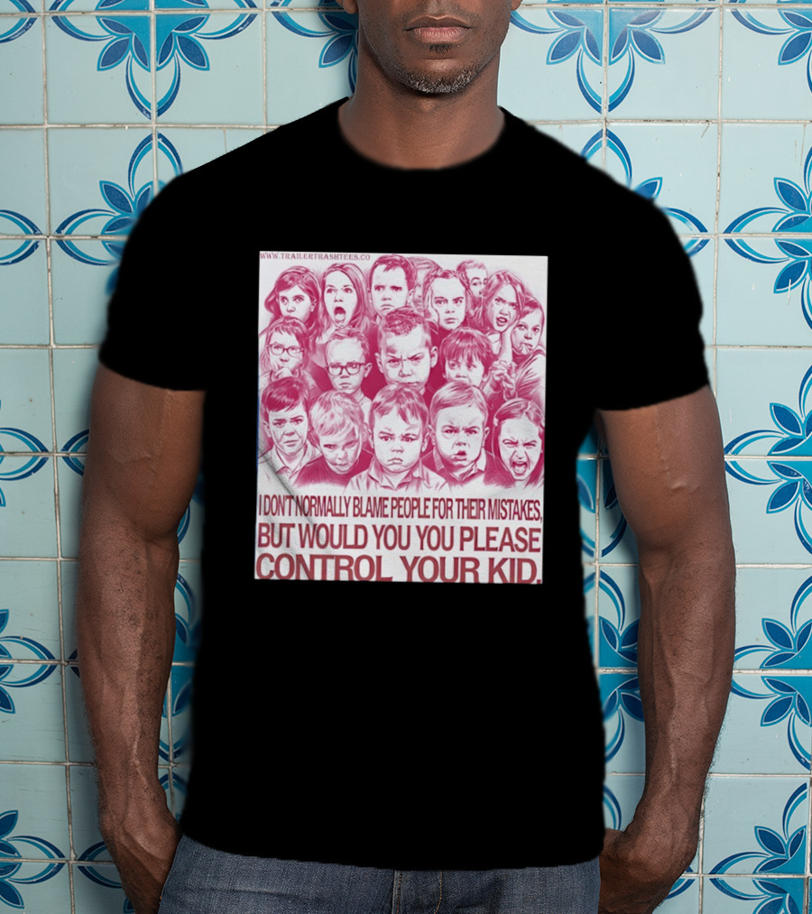 I Don't Normally Blame People Trailer Trash Tees Control Your Kid T-Shirt