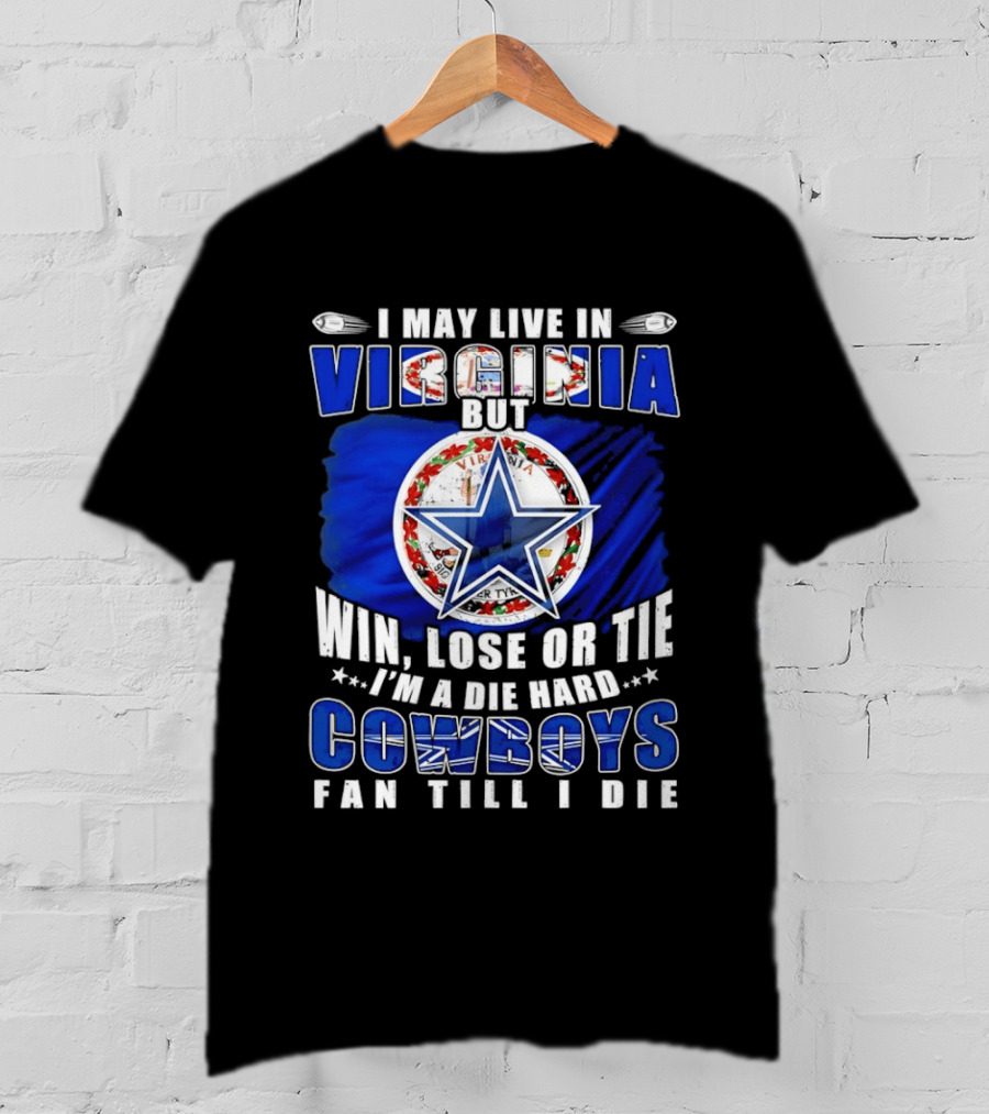 I May Live In Virginia But Win Lose Or Tie I'm A Die Hard Cowboys Fan Till I Die T-Shirt
