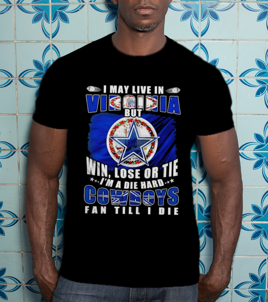 I May Live In Virginia But Win Lose Or Tie I'm A Die Hard Cowboys Fan Till I Die T-Shirt