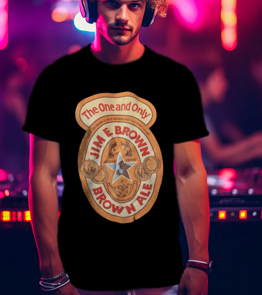 The One And Only Jim E Brown Brown Ale Serve Tepid My Name Is Jim E Brown T-Shirt