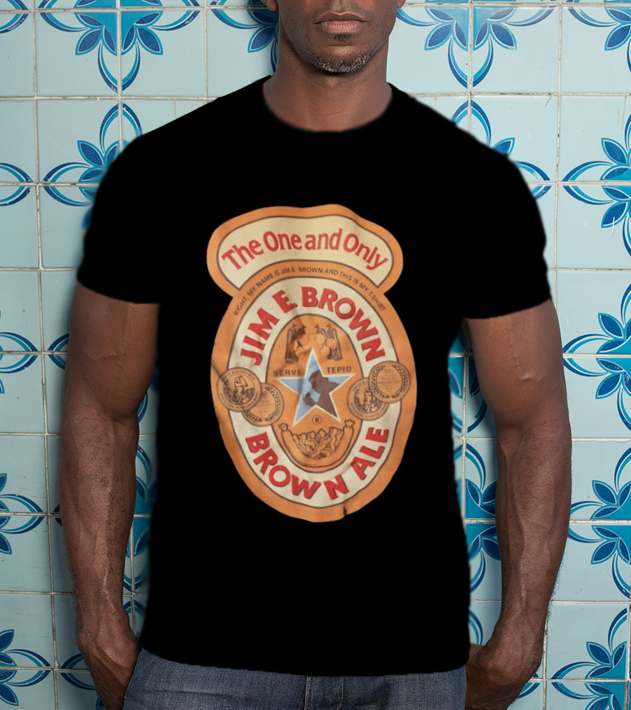 The One And Only Jim E Brown Brown Ale Serve Tepid My Name Is Jim E Brown T-Shirt