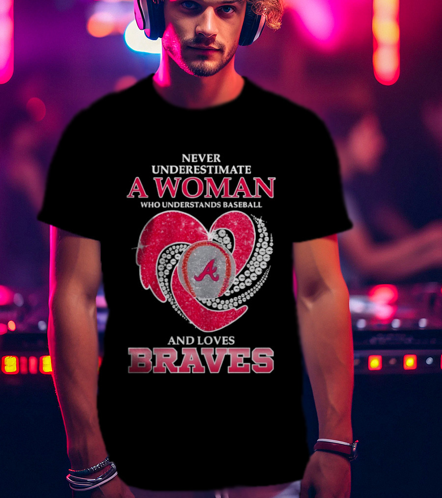 Never Underestimate A Woman Who Understands Baseball And Loves Braves T-Shirt