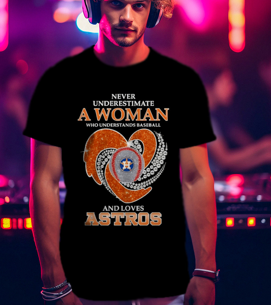 Never Underestimate A Woman Who Understands Baseball And Loves Astros T-Shirt