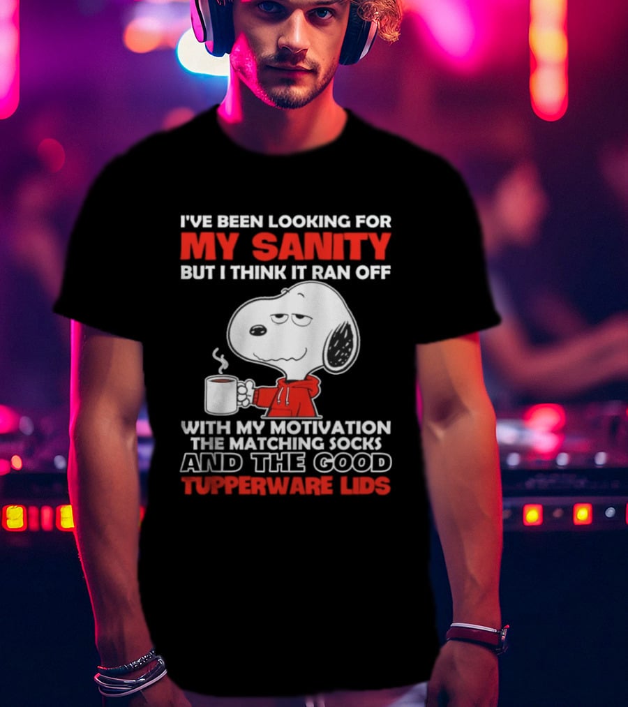I've Been Looking For My Sanity Snoopy Ran Off With My Motivation The Matching Socks And Tupperware Lids T-Shirt