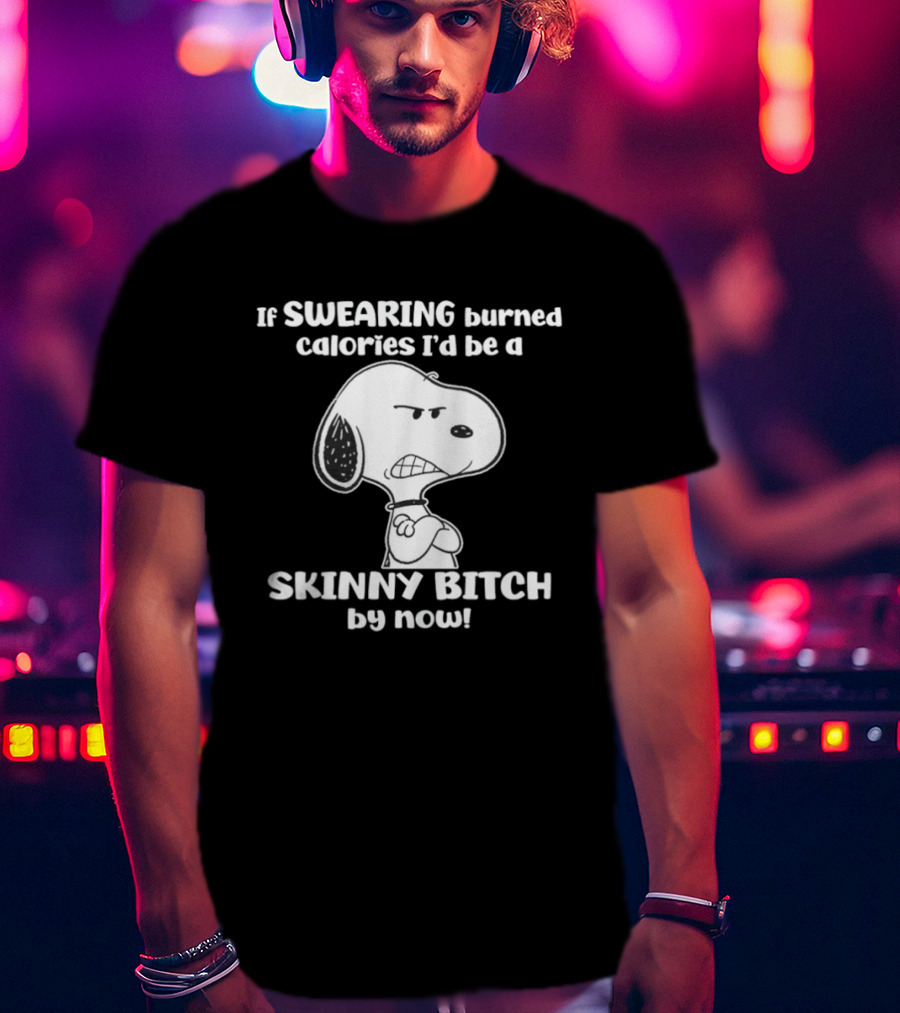 Snoopy If Swearing Burned Calories I'd Be A Skinny Bitch By Now T-Shirt