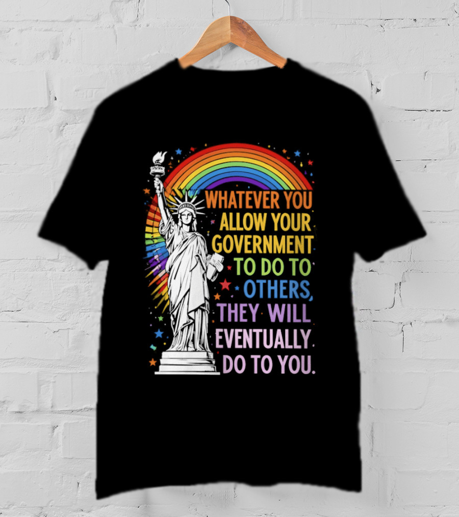 Statue Of Liberty Rainbow Whatever You Allow Your Government To Do To Others They Will Eventually Do To You T-Shirt