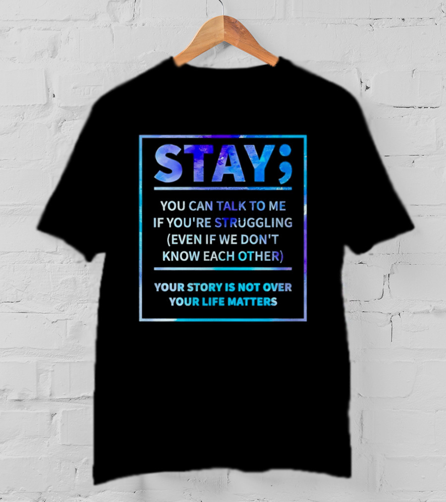 Stay You Can Talk To Me If You're Struggling Your Story Is Not Over Your Life Matters T-Shirt
