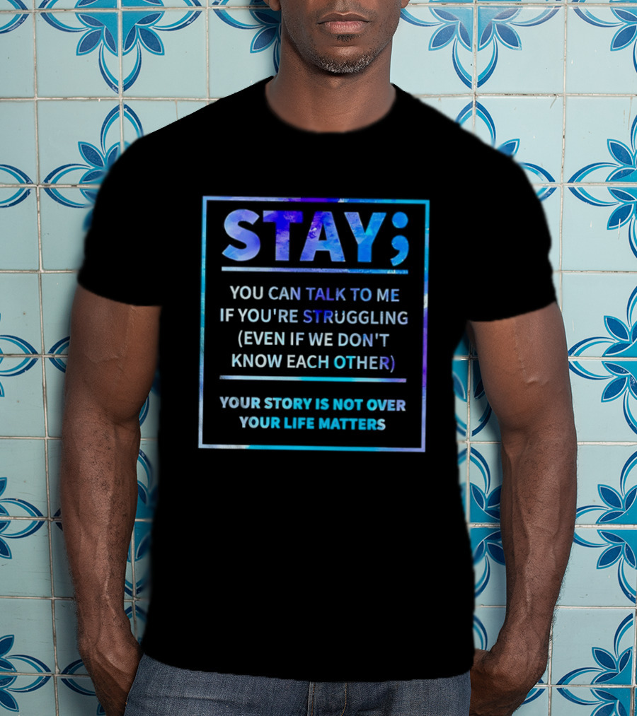 Stay You Can Talk To Me If You're Struggling Your Story Is Not Over Your Life Matters T-Shirt