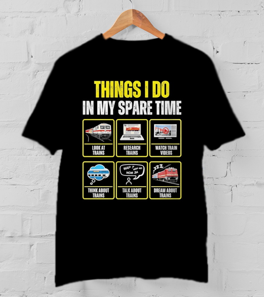 Things I Do In My Spare Time Look At Trains Research Trains Train Videos Think About Trains Talk About Trains Dream About Trains T-Shirt