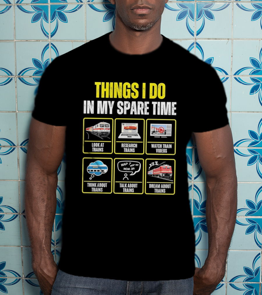 Things I Do In My Spare Time Look At Trains Research Trains Train Videos Think About Trains Talk About Trains Dream About Trains T-Shirt