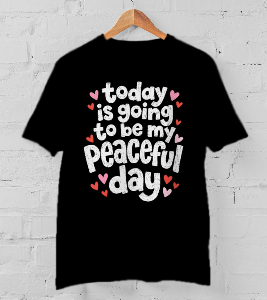 Today Is Going To Be My Peaceful Day With Heart Accents T-Shirt
