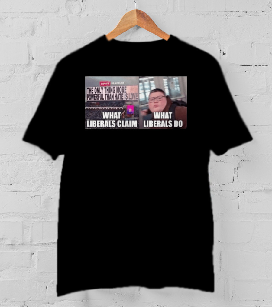 The Only Thing More Powerful Than Hate Is Love What Liberals Claim Do Levi's Stadium T-Shirt