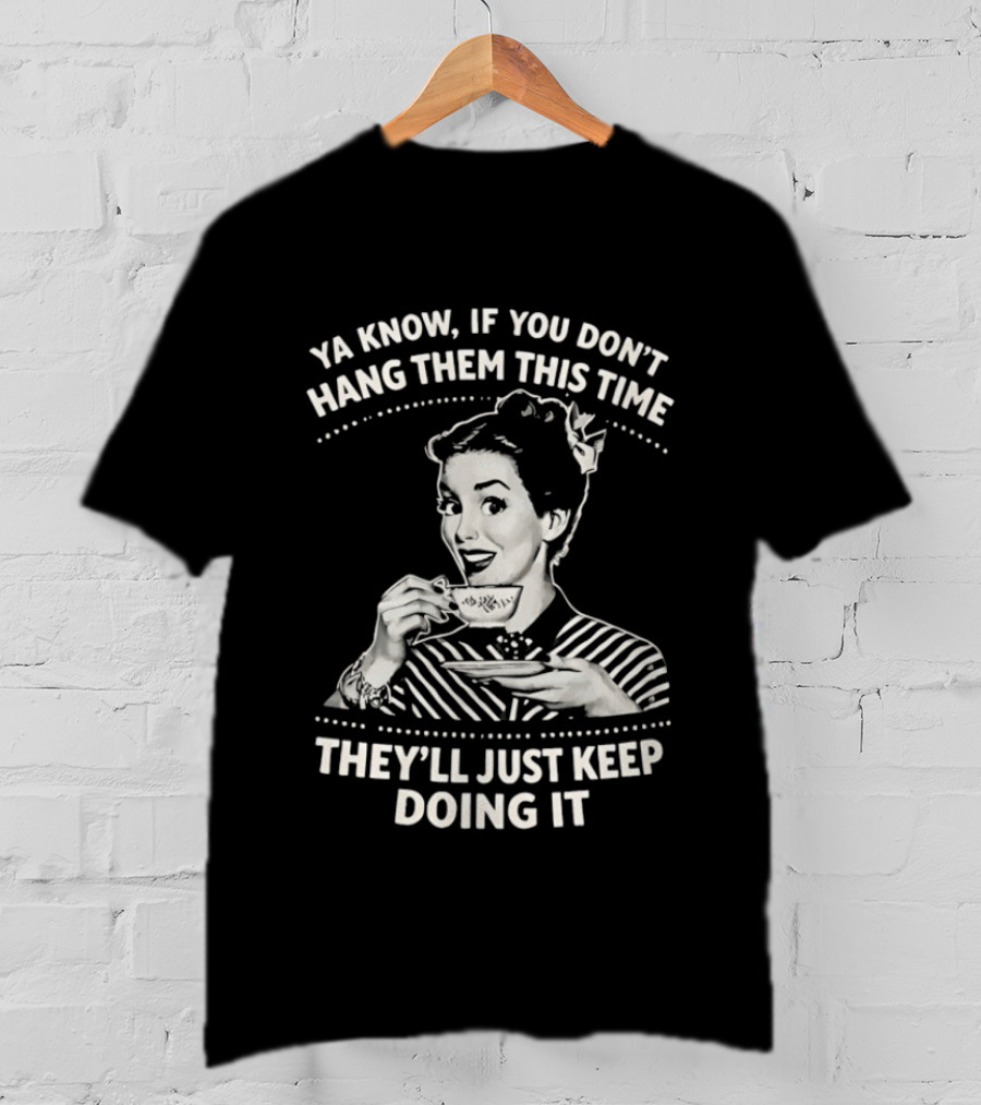 Ya Know If You Don't Hang Them This Time They'll Just Keep Doing It Vintage Retro Humor T-Shirt
