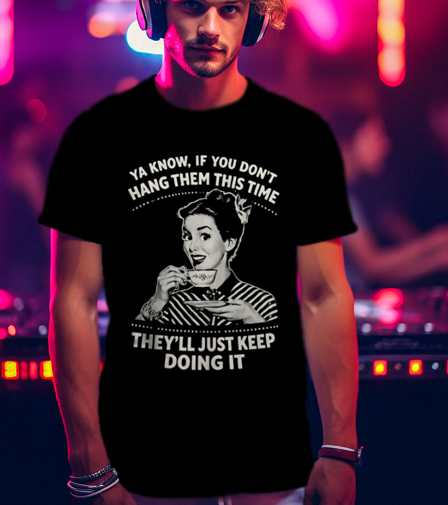 Ya Know If You Don't Hang Them This Time They'll Just Keep Doing It Vintage Retro Humor T-Shirt