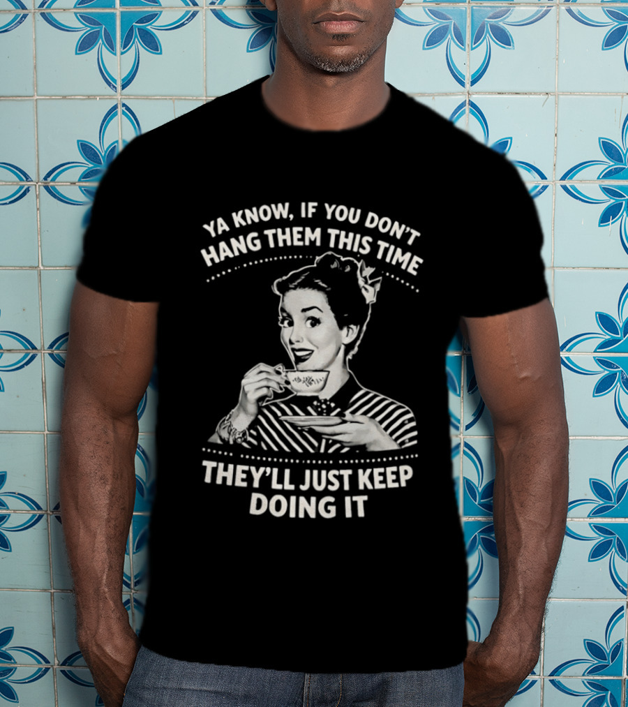 Ya Know If You Don't Hang Them This Time They'll Just Keep Doing It Vintage Retro Humor T-Shirt