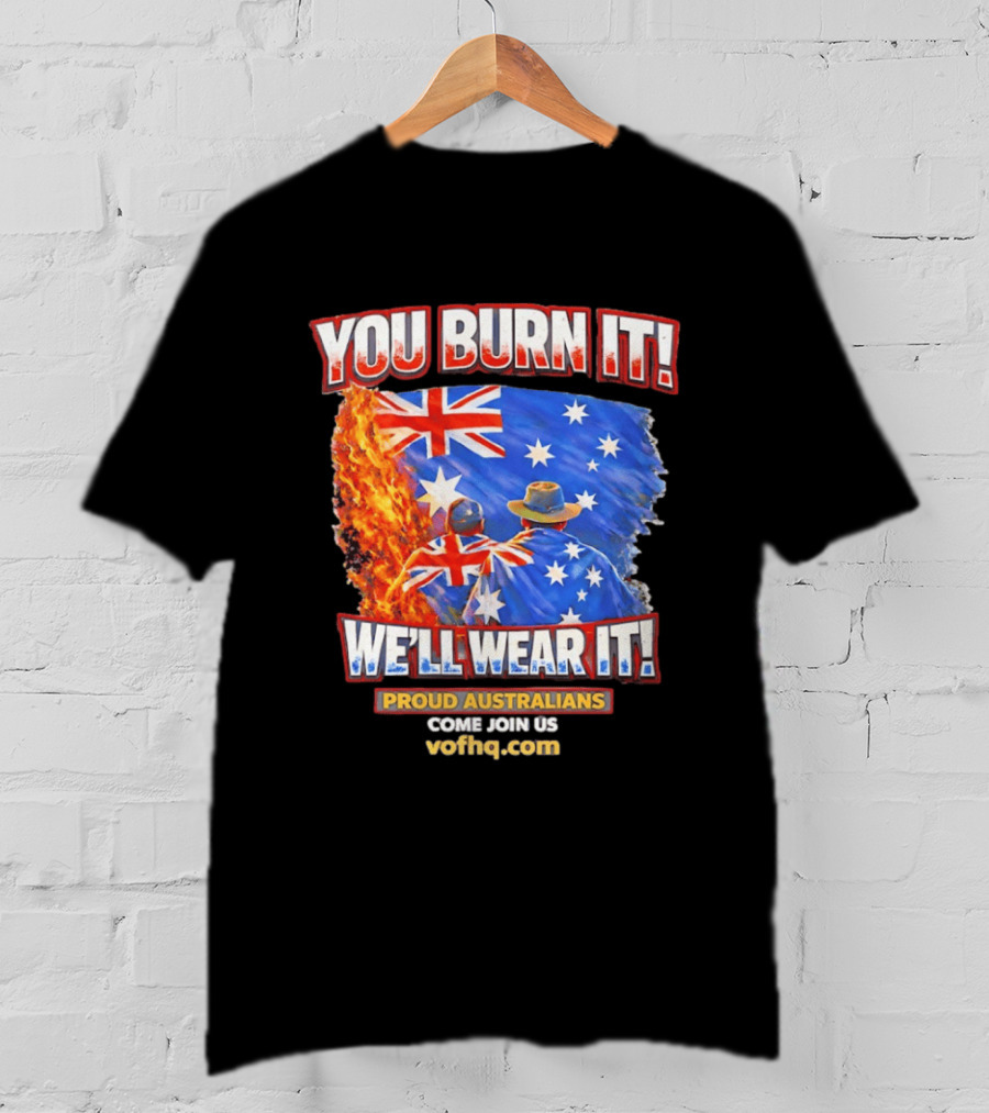 You Burn It We'll Wear It Proud Australians Come Join Us Voehq.com T-Shirt