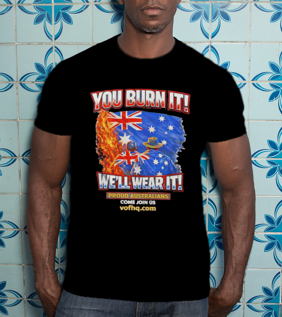 You Burn It We'll Wear It Proud Australians Come Join Us Voehq.com T-Shirt