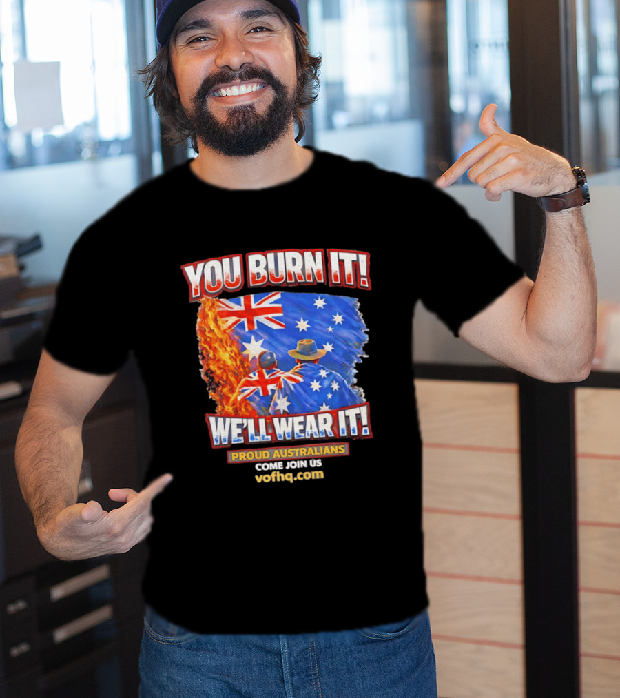 You Burn It We'll Wear It Proud Australians Come Join Us Voehq.com T-Shirt