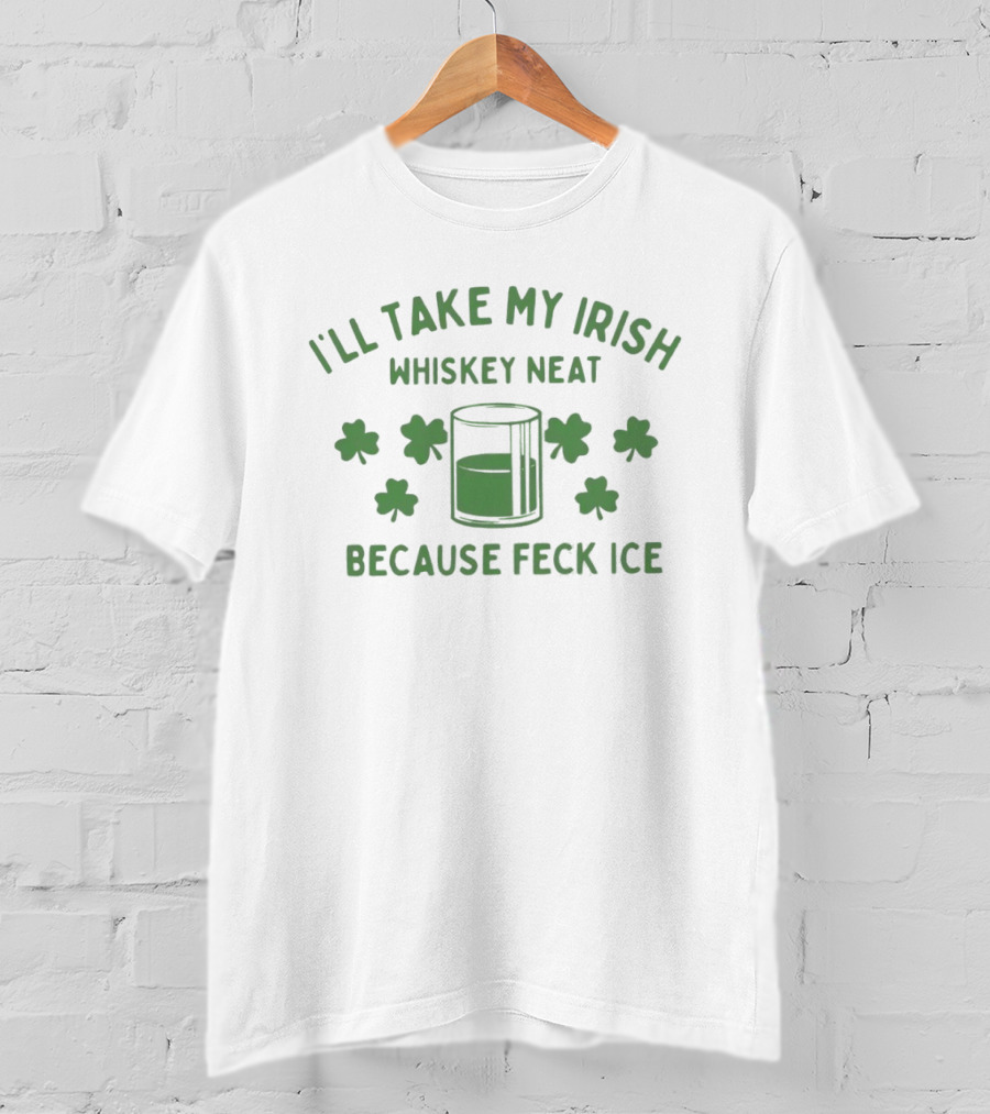 I'll Take My Irish Whiskey Neat Because Feck ICE St. Patrick's Day Shamrock Whiskey Glass T-Shirt