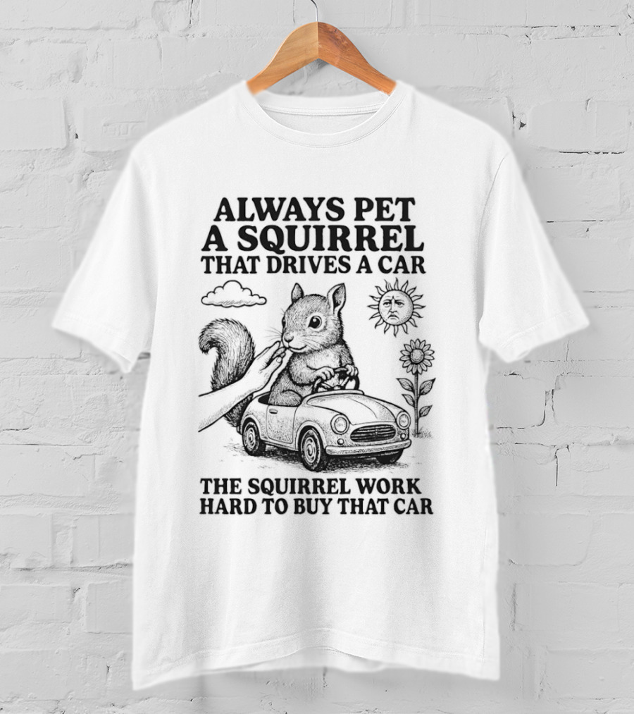 Always Pet A Squirrel That Drives A Car Work Hard To Buy That Car T-Shirt