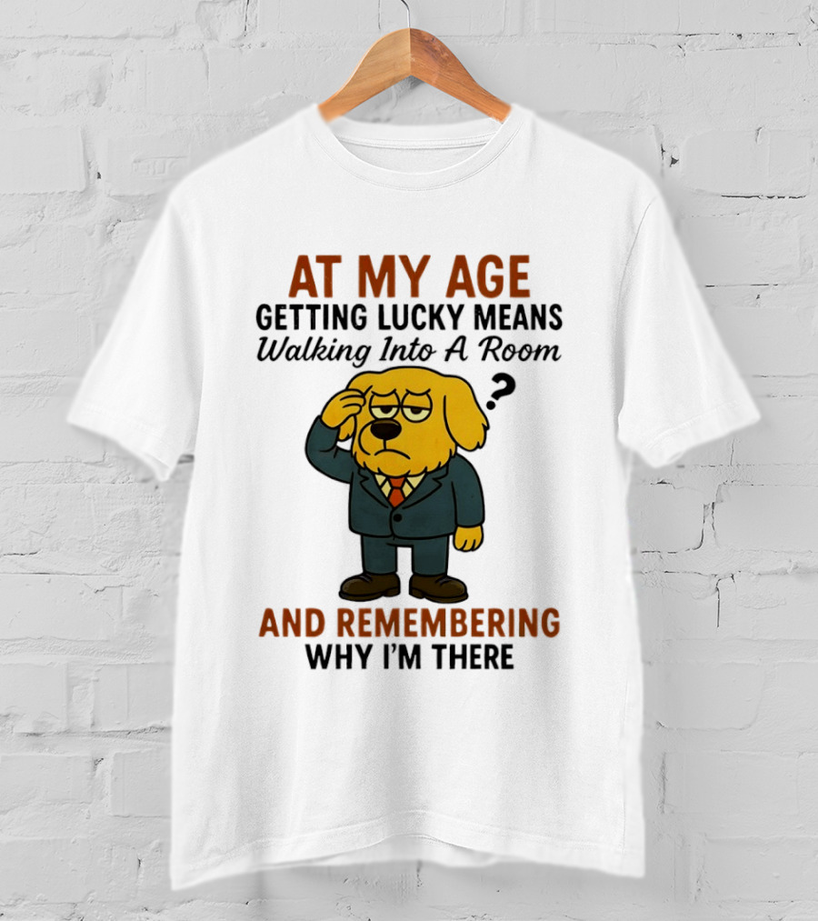 At My Age Getting Lucky Means Walking Into A Room And Remembering Why I'm There Dog T-Shirt