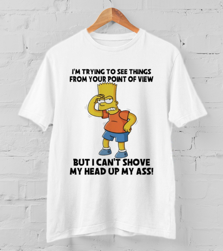 I'm Trying To See Things From Your Point Of View But I Can't Shove My Head Up My Ass Bart T-Shirt