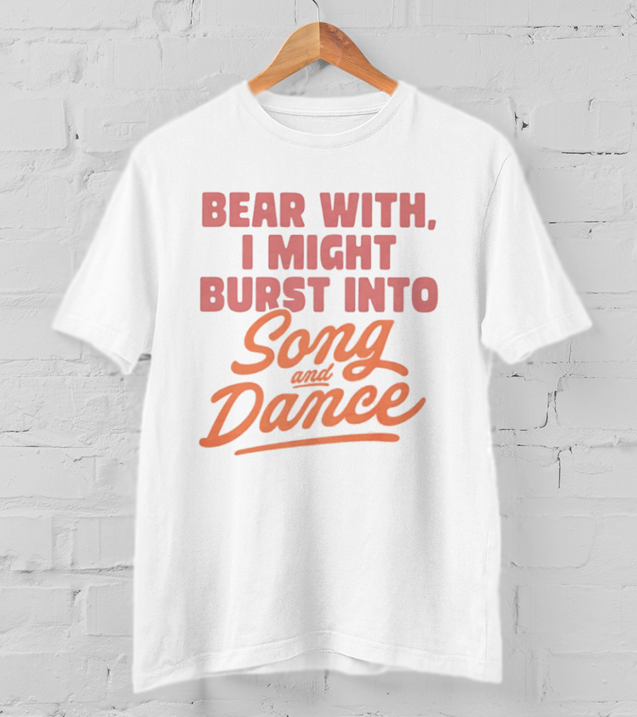 Bear With I Might Burst Into Song And Dance T-Shirt