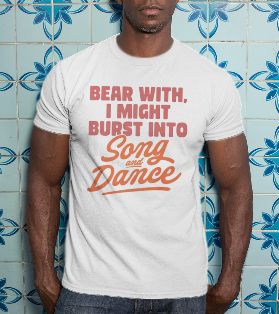 Bear With I Might Burst Into Song And Dance T-Shirt