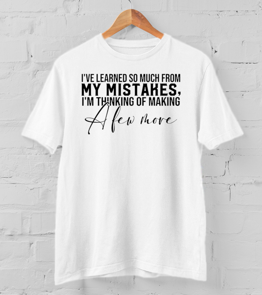 I've Learned So Much From My Mistakes I'm Thinking Of Making A Few More T-Shirt