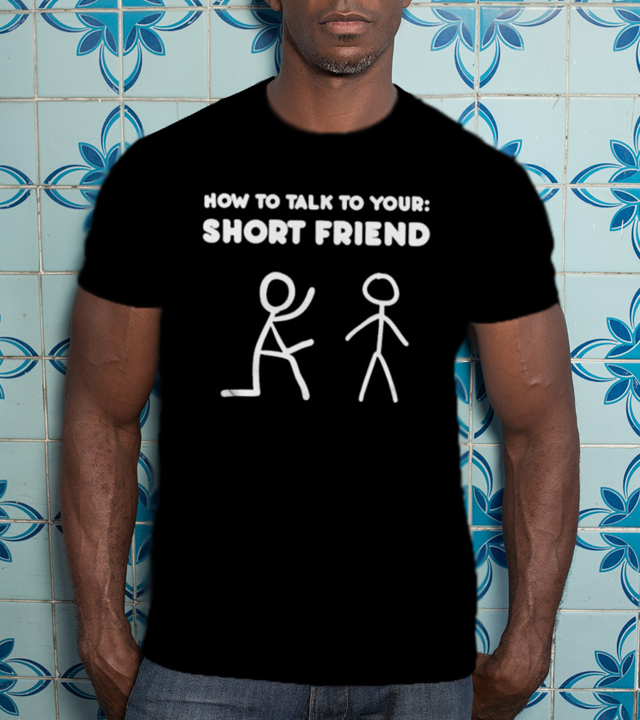 How To Talk To Your Short Friend Stick Figures Humor T-Shirt