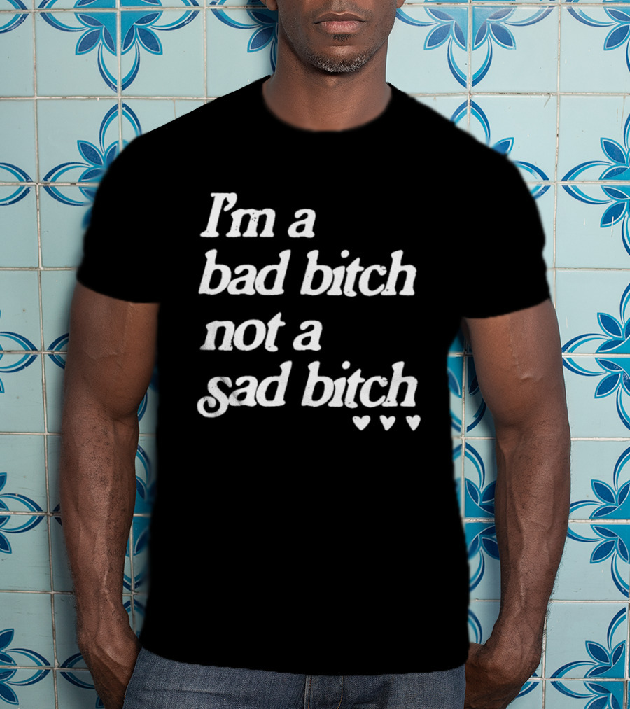 I'm A Bad Bitch Not A Sad Bitch Hearts T-Shirt
