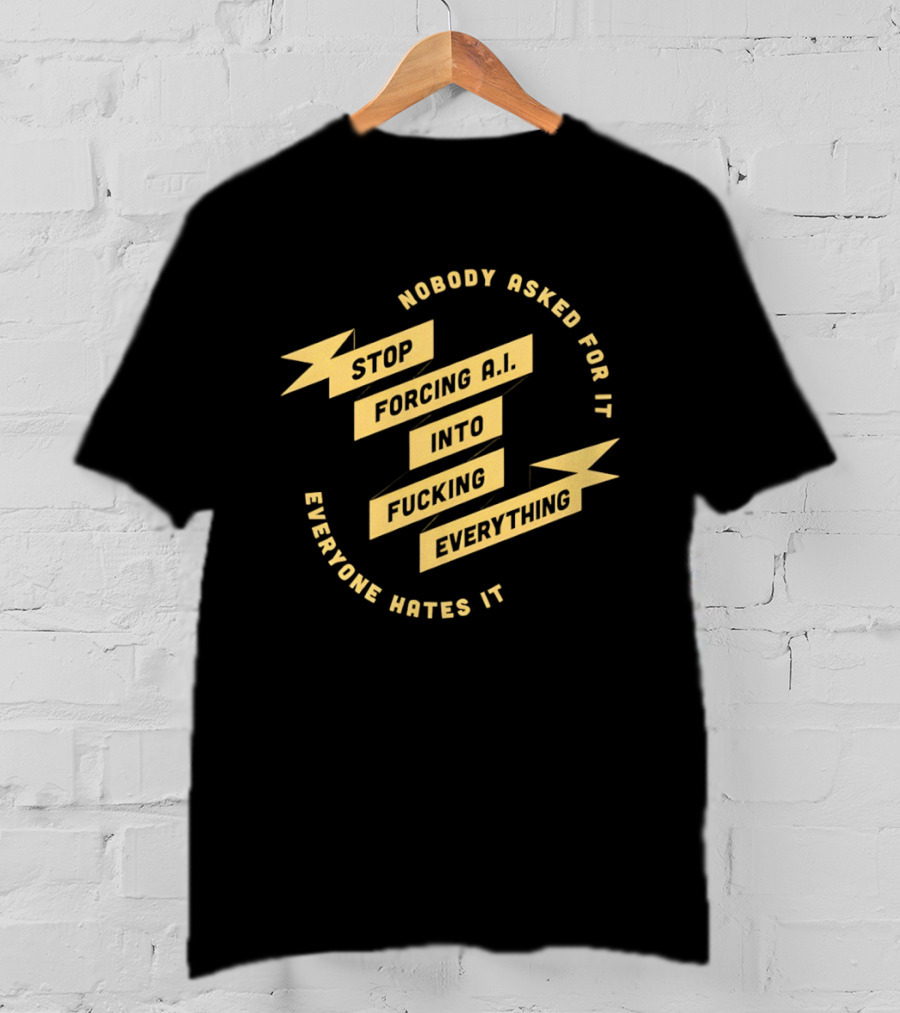 Stop Forcing AI Into Everything Nobody Asked Everyone Hates It T-Shirt