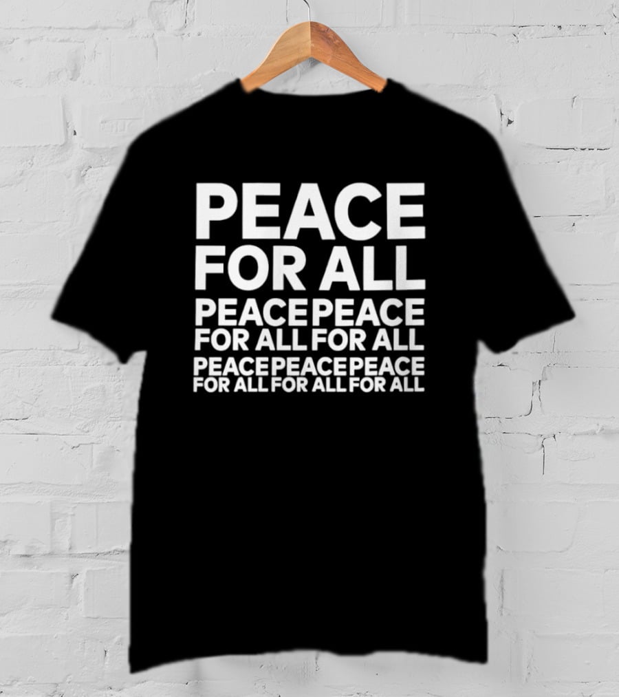 Peace For All Peace Peace For All For All Peace Peace Peace For All For All For All T-Shirt