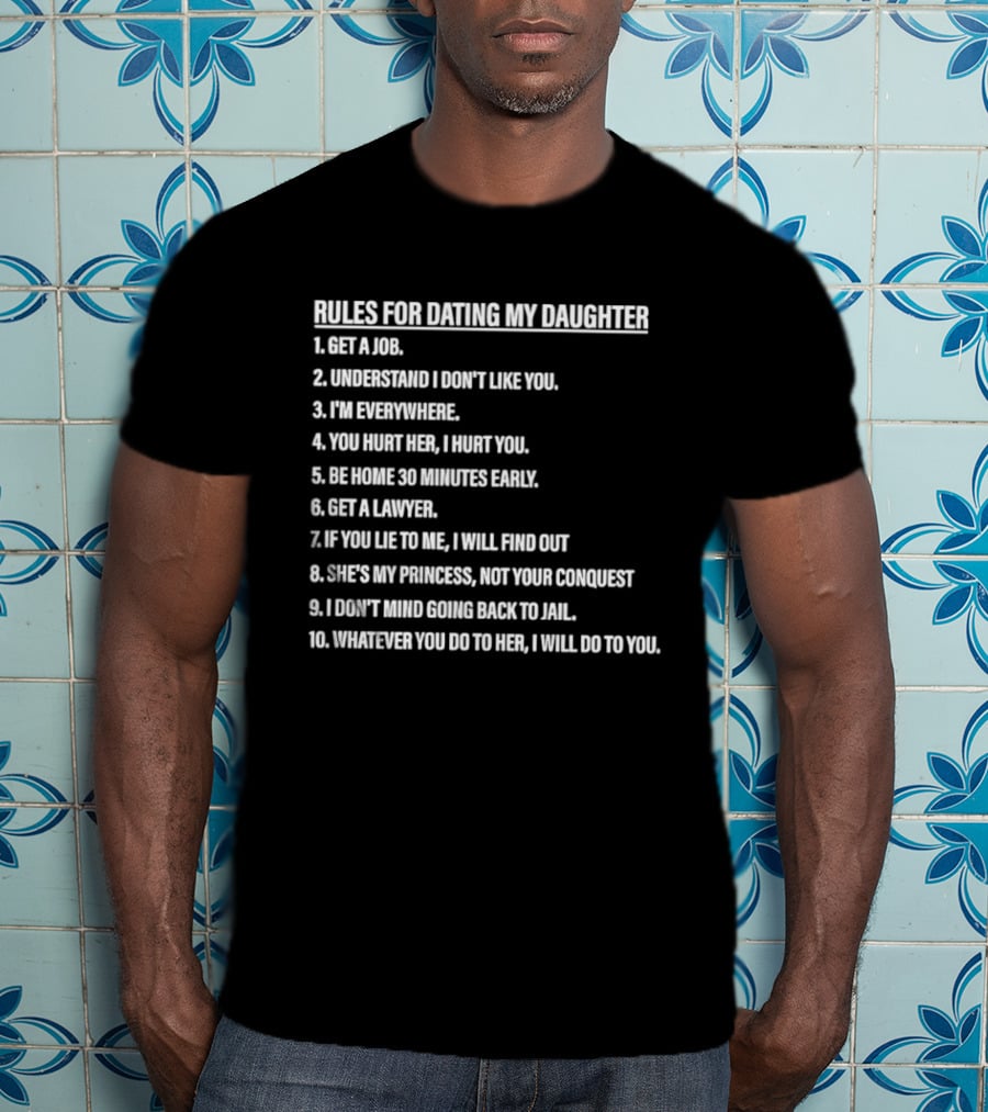 Rules For Dating My Daughter List Get A Job Understand I Don't Like You I'm Everywhere 30 Minutes Early Lawyer Find Out Process Conquest Jail T-Shirt