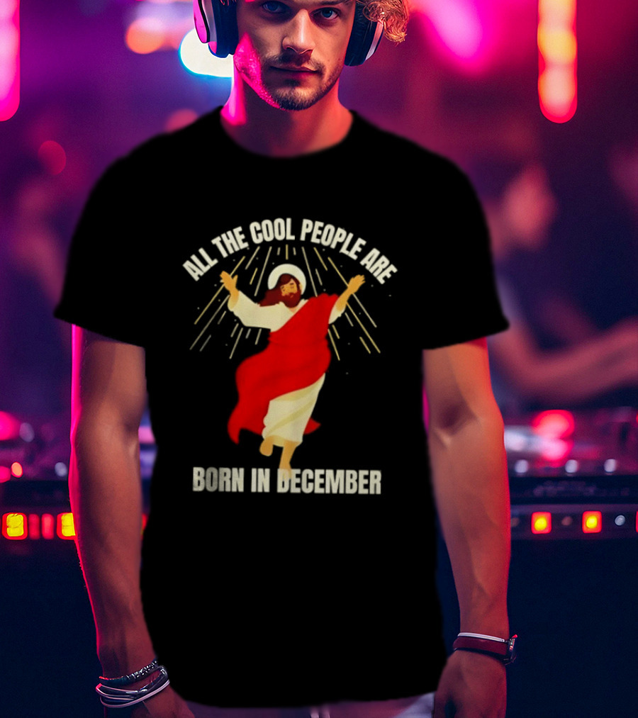 All The Cool People Are Born In December Jesus T-Shirt