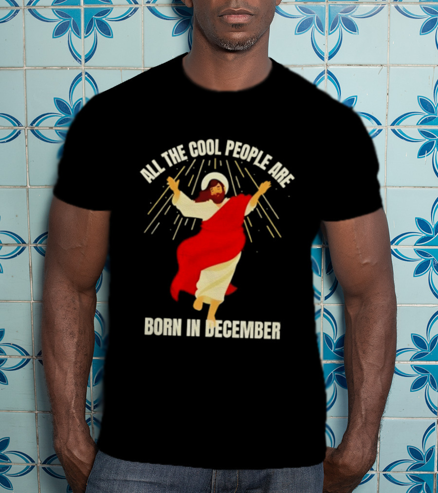 All The Cool People Are Born In December Jesus T-Shirt