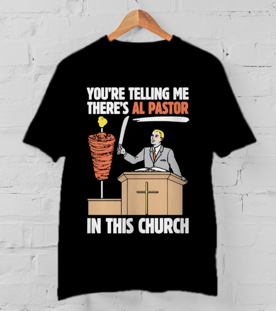 You're Telling Me There's Al Pastor In This Church T-Shirt