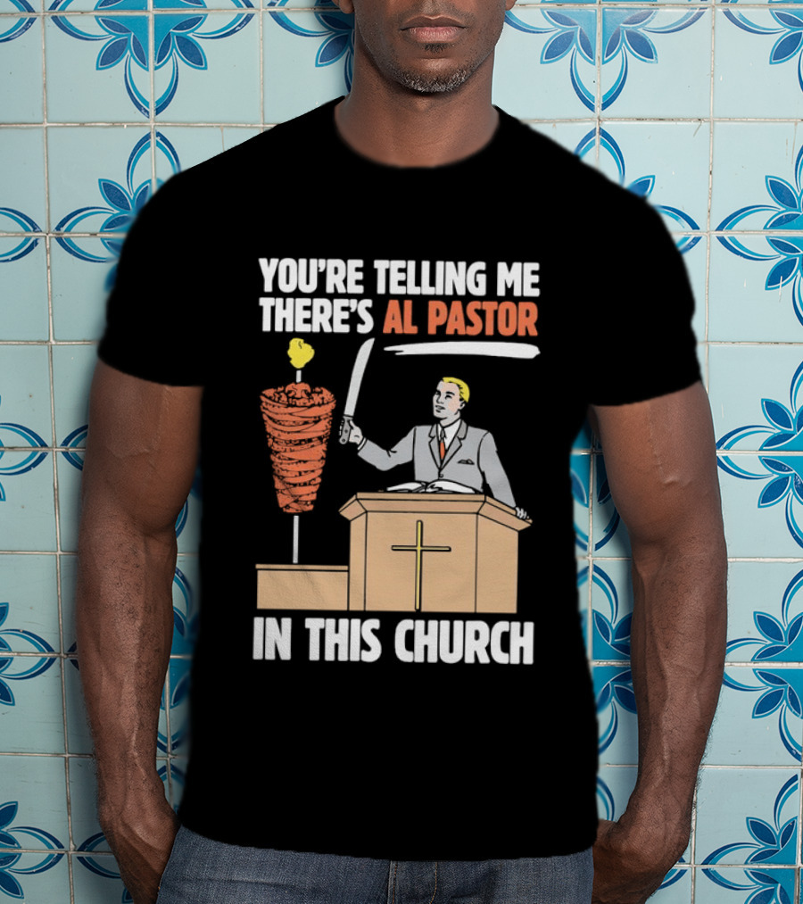 You're Telling Me There's Al Pastor In This Church T-Shirt