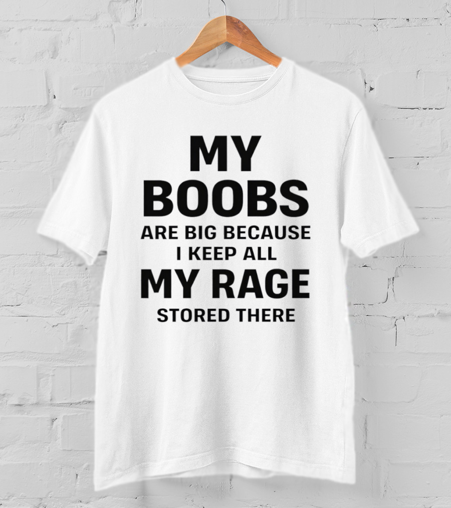 My Boobs Are Big Because I Keep All My Rage Stored There Humor T-Shirt