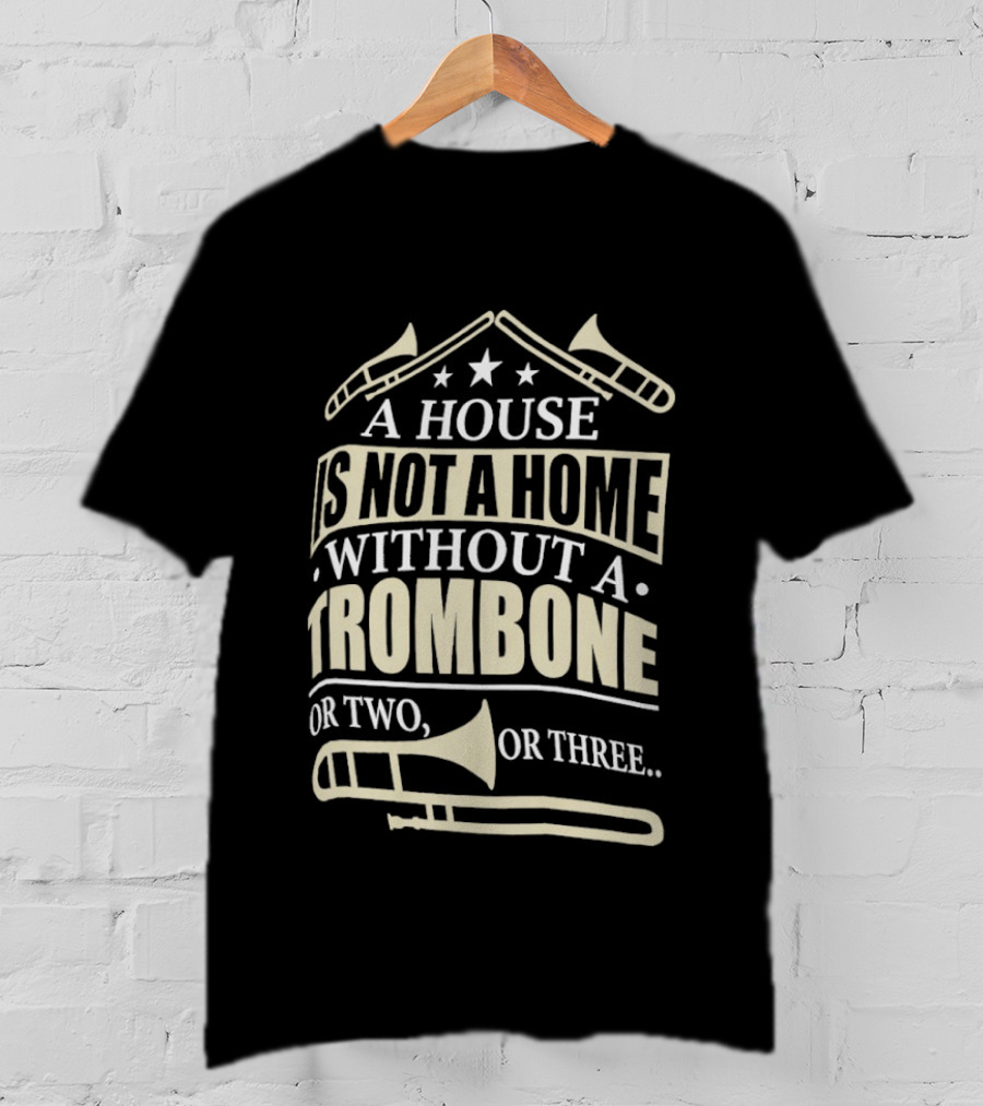 A House Is Not A Home Without A Trombone Or Two Or Three T-Shirt