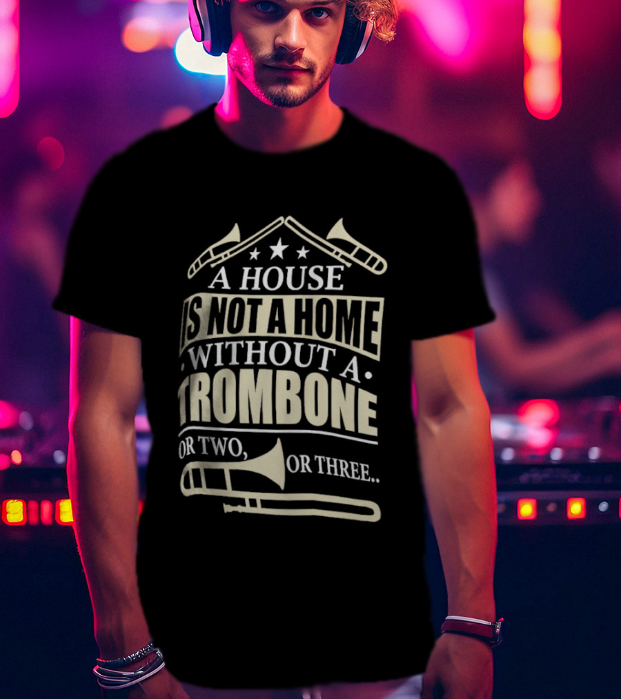 A House Is Not A Home Without A Trombone Or Two Or Three T-Shirt