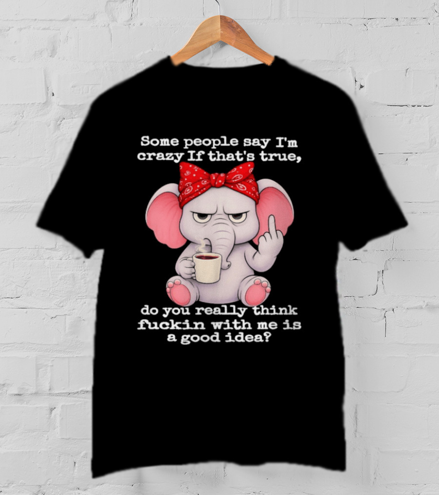 Some People Say I'm Crazy Elephant With Red Bandana And Coffee Middle Finger Message T-Shirt