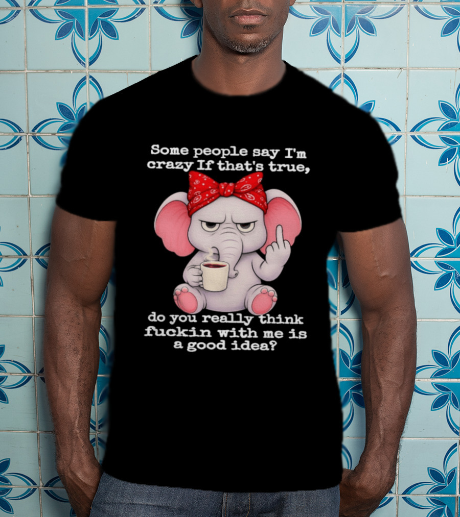 Some People Say I'm Crazy Elephant With Red Bandana And Coffee Middle Finger Message T-Shirt
