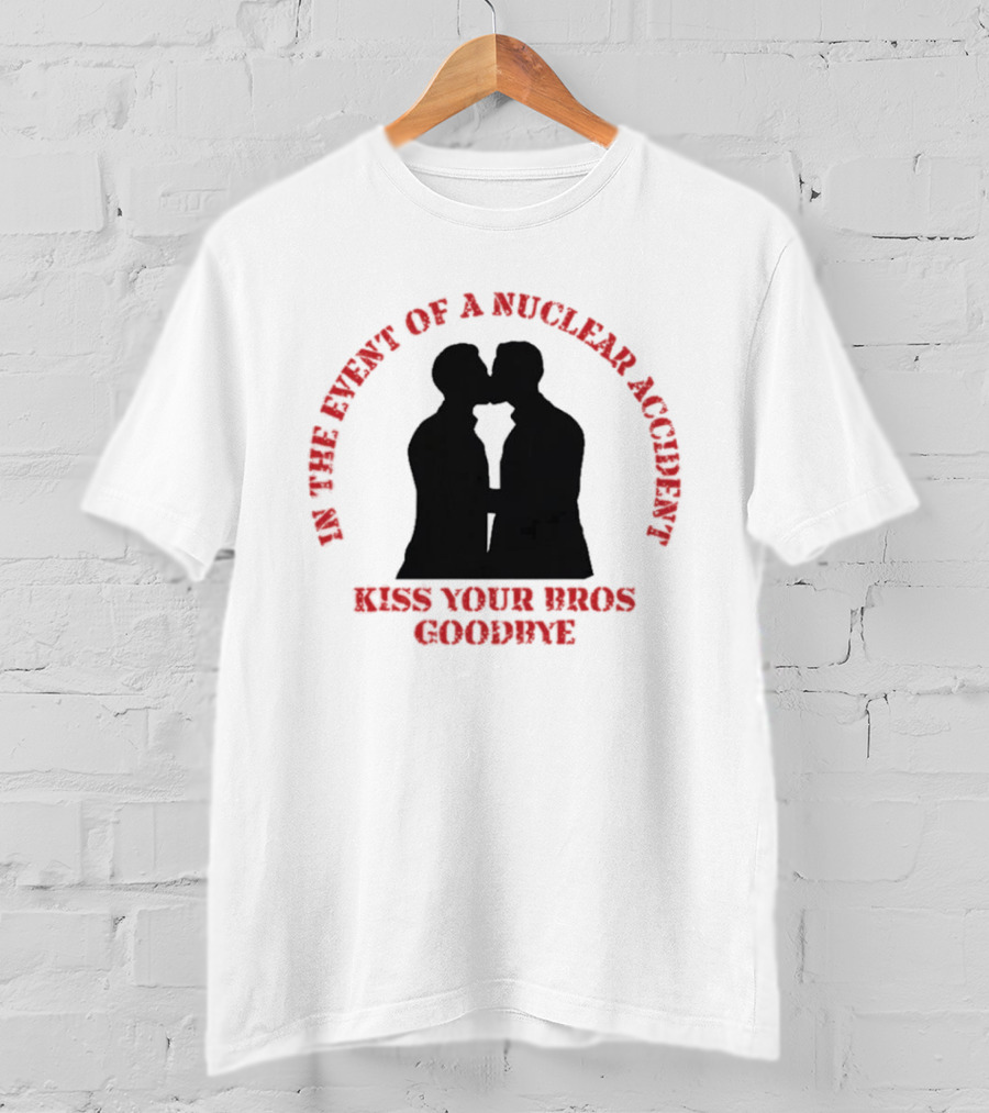 In The Event Of A Nuclear Accident Kiss Your Bros Goodbye T-Shirt