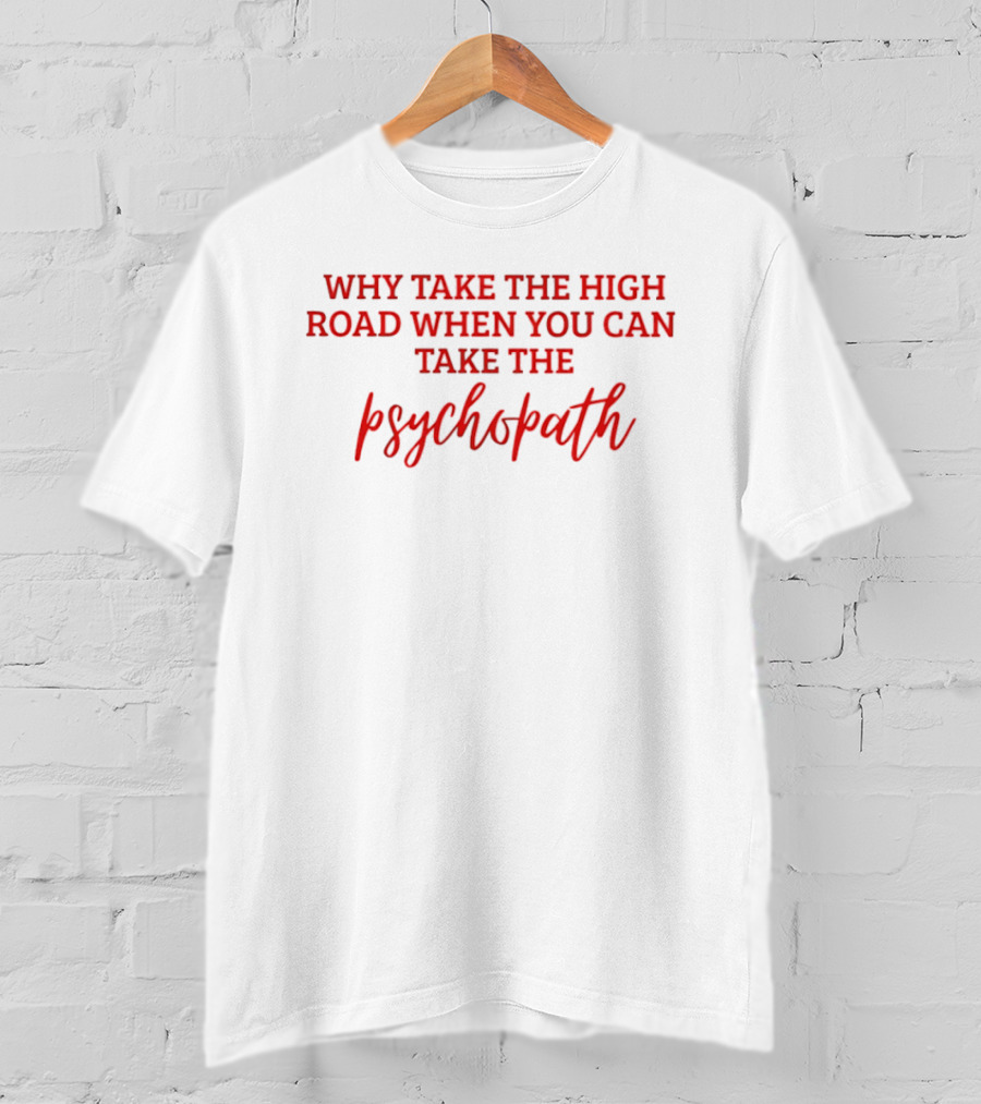 Why Take The High Road When You Can Take The Psychopath T-Shirt